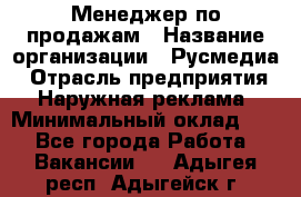 Менеджер по продажам › Название организации ­ Русмедиа › Отрасль предприятия ­ Наружная реклама › Минимальный оклад ­ 1 - Все города Работа » Вакансии   . Адыгея респ.,Адыгейск г.